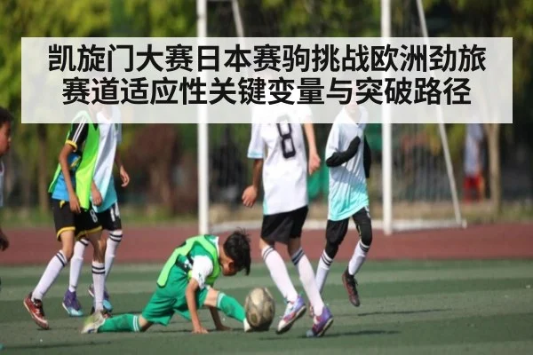 凯旋门大赛日本赛驹挑战欧洲劲旅赛道适应性关键变量与突破路径
